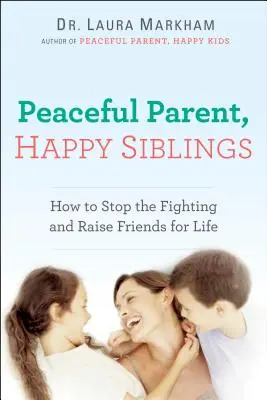 Friedliche Eltern, glückliche Geschwister: Wie Sie den Streit beenden und Freunde fürs Leben erziehen - Peaceful Parent, Happy Siblings: How to Stop the Fighting and Raise Friends for Life