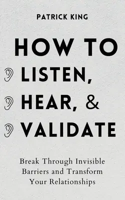 Zuhören, zuhören und anerkennen: Überwinden Sie unsichtbare Barrieren und verändern Sie Ihre Beziehungen - How to Listen, Hear, and Validate: Break Through Invisible Barriers and Transform Your Relationships