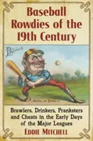 Baseball-Rowdies des 19. Jahrhunderts: Raufbolde, Trinker, Witzbolde und Betrüger in den frühen Tagen der Major Leagues - Baseball Rowdies of the 19th Century: Brawlers, Drinkers, Pranksters and Cheats in the Early Days of the Major Leagues
