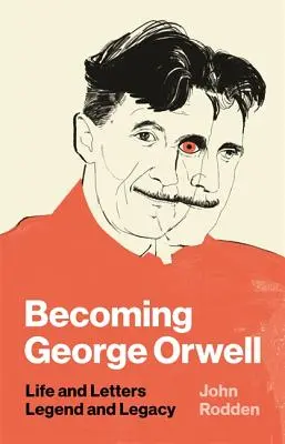 George Orwell werden: Leben und Briefe, Legende und Vermächtnis - Becoming George Orwell: Life and Letters, Legend and Legacy