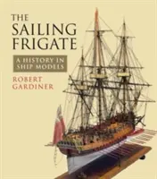 Die Segelfregatte: Eine Geschichte in Schiffsmodellen - The Sailing Frigate: A History in Ship Models