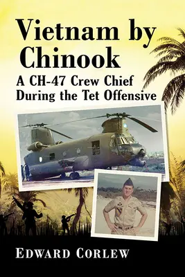 Vietnam mit dem Chinook: Ein Ch-47 Crew Chief während der TET-Offensive - Vietnam by Chinook: A Ch-47 Crew Chief During the TET Offensive