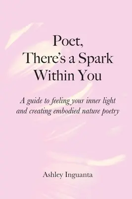 Dichter, es gibt einen Funken in dir: Ein Leitfaden, um dein inneres Licht zu spüren und verkörperte Naturpoesie zu schaffen - Poet, There's a Spark Within You: A guide to feeling your inner light and creating embodied nature poetry