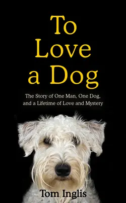 Einen Hund zu lieben: Die Geschichte eines Mannes, eines Hundes und eines ganzen Lebens voller Liebe und Geheimnisse - To Love a Dog: The Story of One Man, One Dog, and a Lifetime of Love and Mystery