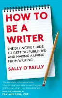 How To Be A Writer - Der endgültige Leitfaden, um veröffentlicht zu werden und vom Schreiben leben zu können - How To Be A Writer - The definitive guide to getting published and making a living from writing