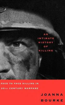 Eine intime Geschichte des Tötens: Töten von Angesicht zu Angesicht in der Kriegsführung des zwanzigsten Jahrhunderts - An Intimate History of Killing: Face to Face Killing in Twentieth Century Warfare