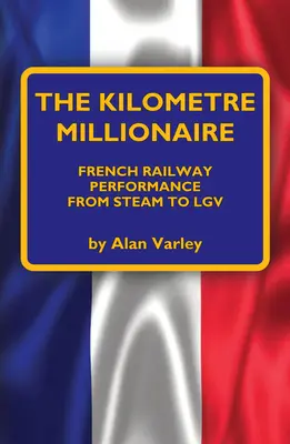 Der Kilometermillionär: Die Leistung der französischen Eisenbahn von der Dampflok bis zum Lgv - The Kilometre Millionaire: French Railway Performance from Steam to Lgv