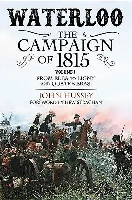 Waterloo: Der Feldzug von 1815. Band I: Von Elba bis Ligny und Quatre Bras - Waterloo: The Campaign of 1815. Volume I: From Elba to Ligny and Quatre Bras