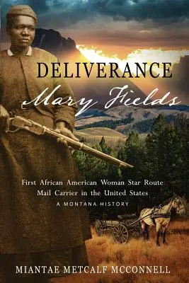 Deliverance Mary Fields, die erste afroamerikanische Postzustellerin auf der Star Route in den Vereinigten Staaten: Eine Geschichte aus Montana - Deliverance Mary Fields, First African American Woman Star Route Mail Carrier in the United States: A Montana History