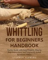 Handbuch Schnitzen für Einsteiger: Anfängerhandbuch mit einfachen Projekten, Schritt-für-Schritt-Anleitungen und häufig gestellten Fragen (FAQs) - Whittling for Beginners Handbook: Starter Guide with Easy Projects, Step by Step Instructions and Frequently Asked Questions (FAQs)