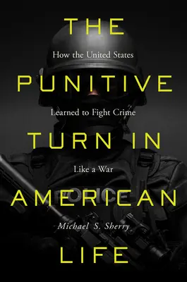 Die strafende Wende im amerikanischen Leben: Wie die Vereinigten Staaten lernten, Verbrechen wie einen Krieg zu bekämpfen - The Punitive Turn in American Life: How the United States Learned to Fight Crime Like a War