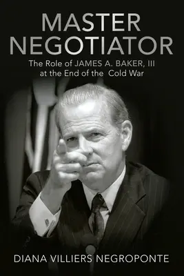Meistervermittler: Die Rolle von James A. Baker, Iii, am Ende des Kalten Krieges - Master Negotiator: The Role of James A. Baker, Iii at the End of the Cold War