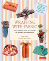 Einwickeln mit Stoff: Ihr vollständiger Leitfaden für Furoshiki - die japanische Kunst des Einwickelns - Wrapping with Fabric: Your Complete Guide to Furoshiki - The Japanese Art of Wrapping