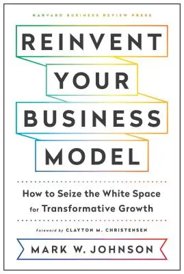 Erfinden Sie Ihr Geschäftsmodell neu: Wie Sie den weißen Raum für transformatives Wachstum nutzen - Reinvent Your Business Model: How to Seize the White Space for Transformative Growth
