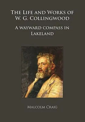 Das Leben und die Werke von W.G. Collingwood: Ein irrlichternder Kompass in Lakeland - The Life and Works of W.G. Collingwood: A Wayward Compass in Lakeland