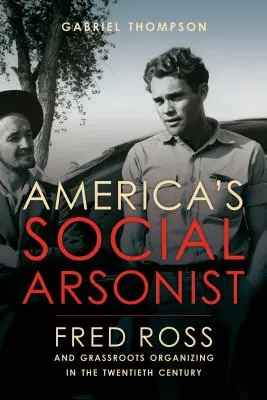 Amerikas sozialer Brandstifter: Fred Ross und Grassroots-Organisation im zwanzigsten Jahrhundert - America's Social Arsonist: Fred Ross and Grassroots Organizing in the Twentieth Century