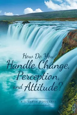 Wie gehen Sie mit Veränderung, Wahrnehmung und Einstellung um? - How Do You Handle Change, Perception, and Attitude?