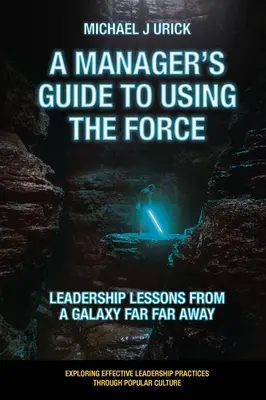 Der Leitfaden für Manager zur Nutzung der Macht: Leadership-Lektionen aus einer weit entfernten Galaxie - A Manager's Guide to Using the Force: Leadership Lessons from a Galaxy Far Far Away