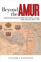 Jenseits des Amur: Grenzüberschreitende Begegnungen zwischen China und Russland, 1850-1930 - Beyond the Amur: Frontier Encounters Between China and Russia, 1850-1930