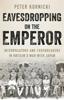 Den Kaiser belauschen - Verhörer und Codebrecher in Großbritanniens Krieg mit Japan - Eavesdropping on the Emperor - Interrogators and Codebreakers in Britain's War With Japan