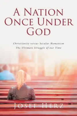 Eine Nation einst unter Gott: Christentum versus säkularer Humanismus - Der ultimative Kampf unserer Zeit - A Nation Once Under God: Christianity versus Secular Humanism - The Ultimate Struggle of Our Time