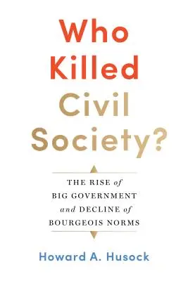 Wer hat die Zivilgesellschaft getötet? Der Aufstieg der großen Regierung und der Niedergang der bürgerlichen Normen - Who Killed Civil Society?: The Rise of Big Government and Decline of Bourgeois Norms