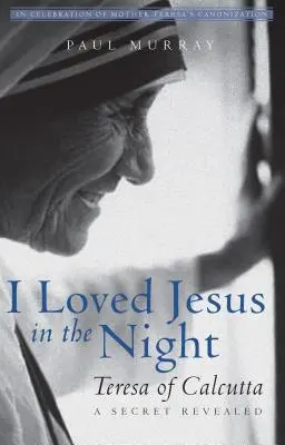 Ich habe Jesus in der Nacht geliebt: Teresa von Kalkutta - Ein enthülltes Geheimnis - I Loved Jesus in the Night: Teresa of Calcutta--A Secret Revealed