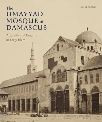 Die Umayyaden-Moschee von Damaskus: Kunst, Glaube und Reich im frühen Islam - The Umayyad Mosque of Damascus: Art, Faith and Empire in Early Islam