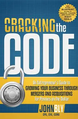 Den Code knacken: Ein Leitfaden für Unternehmer zum Wachstum Ihres Unternehmens durch Fusionen und Übernahmen für einen Bruchteil des Dollars - Cracking the Code: An Entrepreneur's Guide to Growing Your Business Through Mergers and Acquisitions for Pennies on the Dollar