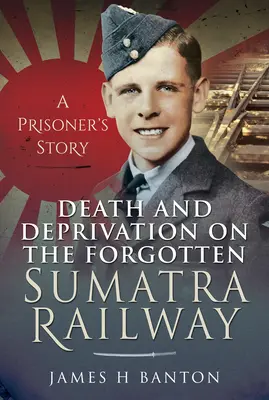Tod und Entbehrung auf der vergessenen Sumatra-Bahn: Die Geschichte eines Gefangenen - Death and Deprivation on the Forgotten Sumatra Railway: A Prisoner's Story