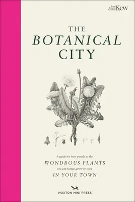 Die botanische Stadt: Ein Leitfaden für Vielbeschäftigte zu den wundersamen Pflanzen, die man in der Stadt finden, essen und anbauen kann - The Botanical City: A Busy Person's Guide to the Wondrous Plants to Find, Eat and Grow in the City