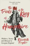 Die Prozesse gegen den König von Hampshire: Wahnsinn, Geheimhaltung und Verrat im georgischen England - The Trials of the King of Hampshire: Madness, Secrecy and Betrayal in Georgian England