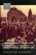Fragmentiertes Vaterland: Einwanderung und Kalter-Krieg-Konflikt in der Bundesrepublik Deutschland 1945-1980. - Fragmented Fatherland: Immigration and Cold War Conflict in the Federal Republic of Germany 1945-1980.
