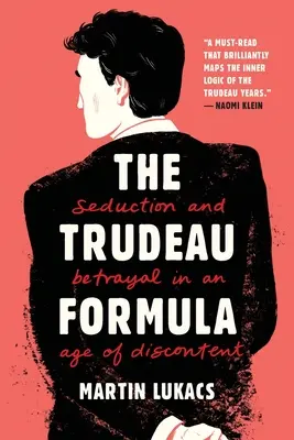 Die Trudeau-Formel: Verführung und Verrat in einem Zeitalter der Unzufriedenheit - The Trudeau Formula: Seduction and Betrayal in an Age of Discontent