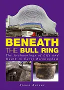 Unter der Stierkampfarena - Die Archäologie von Leben und Tod im frühen Birmingham - Beneath the Bull Ring - The Archaeology of Life and Death in Early Birmingham