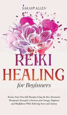 Reiki-Heilung für Anfänger: Werden Sie Ihr eigener Selbst-Therapeut mit den besten alternativen therapeutischen Strategien, um Ihre Energie, Ihr Glück und Ihre Lebensqualität zu steigern. - Reiki Healing for beginners: Become Your Own Self-Therapist Using the Best Alternative Therapeutic Strategies to Increase your Energy, Happiness an