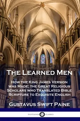 Gelehrte Männer: Wie die King James Version entstand; die großen religiösen Gelehrten, die die biblischen Schriften in exquisites Englisch übersetzten - Learned Men: How the King James Version was Made; the Great Religious Scholars who Translated Bible Scripture to Exquisite English