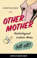 Bekenntnisse der anderen Mutter: Nichtbiologische lesbische Mütter erzählen alles! - Confessions of the Other Mother: Nonbiological Lesbian Moms Tell All!