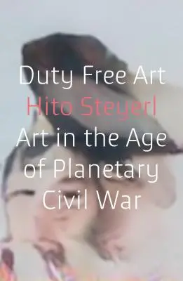 Duty Free Art: Kunst im Zeitalter des planetarischen Bürgerkriegs - Duty Free Art: Art in the Age of Planetary Civil War