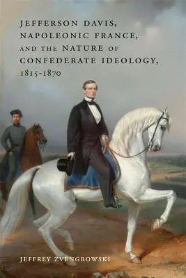 Jefferson Davis, das napoleonische Frankreich und das Wesen der konföderierten Ideologie, 1815-1870 - Jefferson Davis, Napoleonic France, and the Nature of Confederate Ideology, 1815-1870