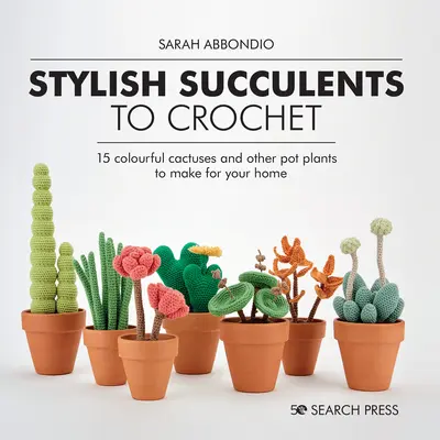 Stilvolle Sukkulenten zum Häkeln: 15 bunte Kakteen und andere Topfpflanzen für Ihr Zuhause - Stylish Succulents to Crochet: 15 Colourful Cactuses and Other Pot Plants to Make for Your Home