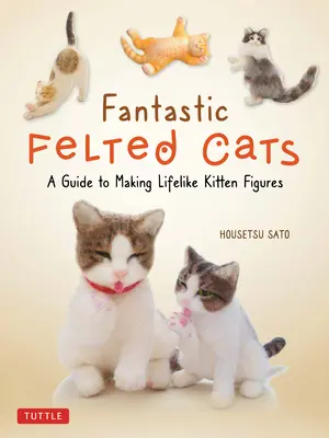 Fantastische gefilzte Katzen: Eine Anleitung zur Herstellung lebensechter Kätzchenfiguren (mit Vorlagen in Originalgröße) - Fantastic Felted Cats: A Guide to Making Lifelike Kitten Figures (with Full-Size Templates)