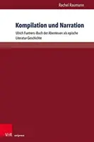 Kompilation und Erzählung: Ulrich Fuetrers Buch Der Abenteuer ALS Epische Literatur-Geschichte - Kompilation Und Narration: Ulrich Fuetrers Buch Der Abenteuer ALS Epische Literatur-Geschichte