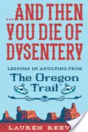 ...und dann stirbst du an Durchfall: Lektionen über das Erwachsenwerden auf dem Oregon Trail - ...and Then You Die of Dysentery: Lessons in Adulting from the Oregon Trail