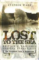 Lost to the Sea: Großbritanniens verschwundene Küstengemeinden: Die Küste von Yorkshire und Holderness - Lost to the Sea: Britain's Vanished Coastal Communities: The Yorkshire Coast & Holderness