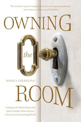 Den Raum beherrschen: Führen mit Verstand, Herz und Geist, um außergewöhnliche Entscheidungen in einer anspruchsvollen Welt zu treffen - Owning the Room: Leading with Mind, Heart and Spirit to Make Extraordinary Choices in a Demanding World