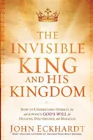 Der unsichtbare König und sein Königreich: Wie man Gottes Willen für Heilung, Befreiung und Wunder versteht, darin agiert und ihn vorantreibt - The Invisible King and His Kingdom: How to Understand, Operate In, and Advance God's Will for Healing, Deliverance, and Miracles