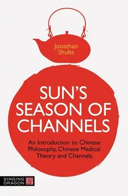 Suns Saison der Kanäle: Eine Einführung in die chinesische Philosophie, die chinesische Medizintheorie und die Kanäle - Sun's Season of Channels: An Introduction to Chinese Philosophy, Chinese Medical Theory, and Channels