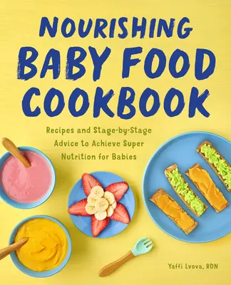 Kochbuch für nahrhafte Babynahrung: Rezepte und stufenweise Ratschläge für eine super Ernährung für Babys - Nourishing Baby Food Cookbook: Recipes and Stage-By-Stage Advice to Achieve Super Nutrition for Babies