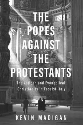 Die Päpste gegen die Protestanten: Der Vatikan und das evangelische Christentum im faschistischen Italien - The Popes Against the Protestants: The Vatican and Evangelical Christianity in Fascist Italy